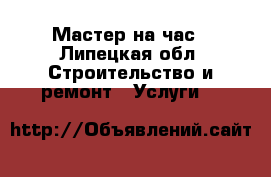 Мастер на час - Липецкая обл. Строительство и ремонт » Услуги   